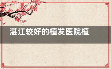 湛江较好的植发医院植发价格一览：从发际线到头顶加密，这些价格帮你避坑！