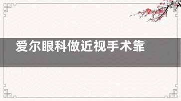 爱尔眼科做近视手术靠谱吗？过来人分享全流程体验，价格+结果真实测评！