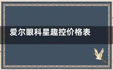 爱尔眼科星趣控价格表公布!星趣控膜洁/A4/膜岩镜片收费标准费用表均有!