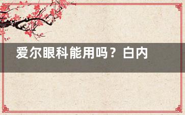 爱尔眼科能用吗？白内障手术可报销，但其他项目要自费，快收藏这份指南！