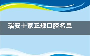瑞安十家正规口腔名单公布！有应洁/蔡武/尚品/圣佳/美佳/瑞尔等！