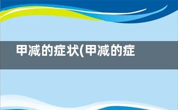 甲减的症状(甲减的症状能***吗)