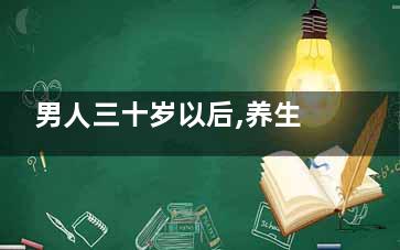男人三十岁以后,养生的小窍门(男人三十岁以后喝点什么补肾)