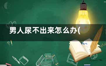 男人尿不出来怎么办(男人尿不出尿来)