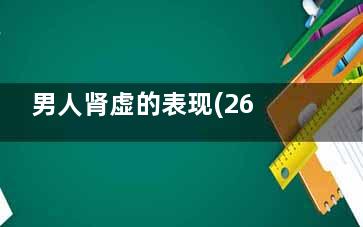 男人肾虚的表现(26岁男人肾虚的表现)