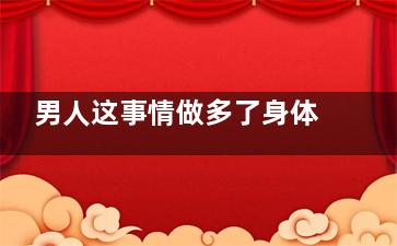 男人这事情做多了身体竟容易虚弱