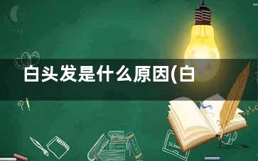 白头发是什么原因(白头发是什么原因引起的,怎样减少)