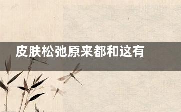 皮肤松弛原来都和这有关系