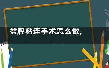 盆腔粘连手术怎么做,盆腔粘连手术怎么治疗