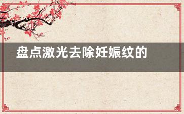 盘点激光去除妊娠纹的几大优势