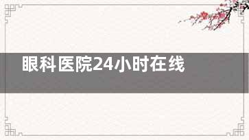 眼科医院24小时在线，预约挂号+在线问诊，及时了解！