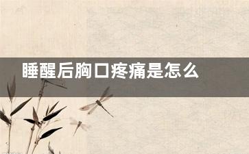 睡醒后胸口疼痛是怎么回事(睡醒后胸口疼痛扩胸响声)