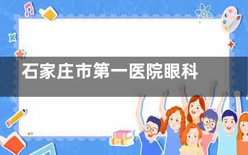 石家庄市第一医院眼科收费标准公布，近视矫正9800起/白内障5600起！