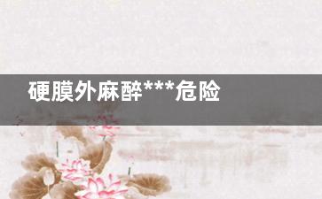 硬膜外麻醉***危险的并发症(硬膜外麻醉***危险的部位)
