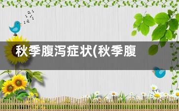 秋季腹泻症状(秋季腹泻症状治疗方法可以喝苹果水吗)