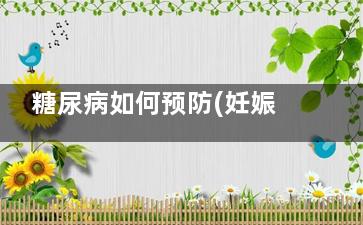 糖尿病如何预防(妊娠期糖尿病如何预防)