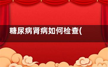 糖尿病肾病如何检查(糖尿病肾病如何治疗)