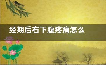 经期后右下腹疼痛怎么回事(经期后右下腹疼痛肛门痛)