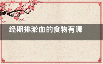 经期排淤血的食物有哪些(例假期吃啥排淤血)