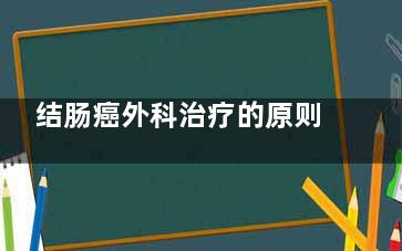 结肠癌外科治疗的原则(结肠癌外科治疗新进展PPT)