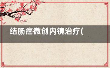 结肠癌微创内镜治疗(结肠癌手术腹腔镜)