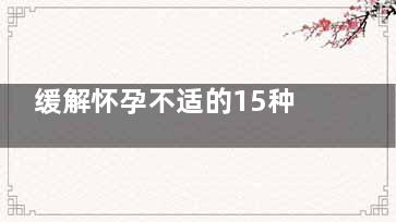 缓解怀孕不适的15种小妙招(什么方法可以缓解孕不适)