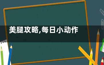 美腿攻略,每日小动作,轻松塑造纤细美腿,美腿锻炼法