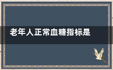 老年人正常血糖指标是多少(中老年正常血糖)