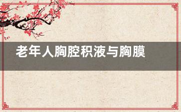 老年人胸腔积液与胸膜炎有什么明显症状(老年人胸腔积液吃什么药)