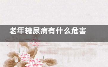 老年糖尿病有什么危害(老年糖尿病有什么症状)