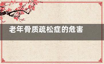 老年骨质疏松症的危害(老年骨质疏松症的处理措施哪项正确)
