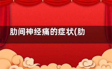 肋间神经痛的症状(肋间神经痛的症状详图)