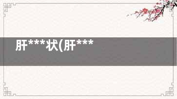 肝***状(肝***状有哪些表现)