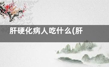 肝硬化病人吃什么(肝硬化病人吃什么补品好)