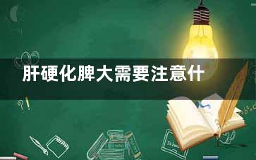 肝硬化脾大需要注意什么(肝硬化脾大需要吃什么药)