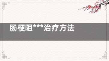 肠梗阻***治疗方法(肠梗阻***治疗方法喝生豆油)