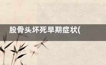 股骨头坏死早期症状(股骨头坏死早期诊断)