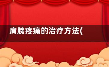 肩膀疼痛的治疗方法(肩膀疼痛的治疗方法快速止痛可以拔罐子了)