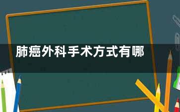 肺癌外科手术方式有哪些(胸外科肺癌手术)