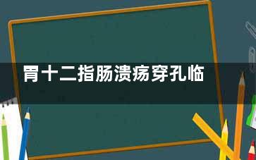 胃十二指肠溃疡穿孔临床的表现(胃十二指肠溃疡能治好吗)