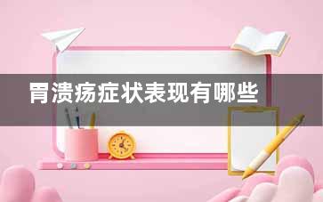 胃溃疡症状表现有哪些(胃溃疡症状表现有哪些吃什么药)