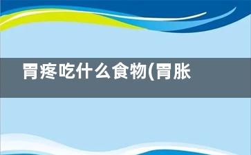 胃疼吃什么食物(胃胀胃疼吃什么食物)