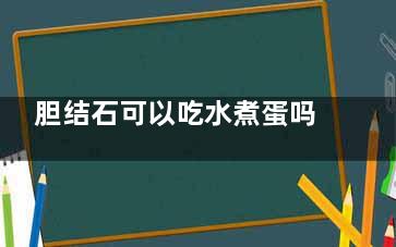 胆结石可以吃水煮蛋吗(胆结石可以吃水果罐头吗)