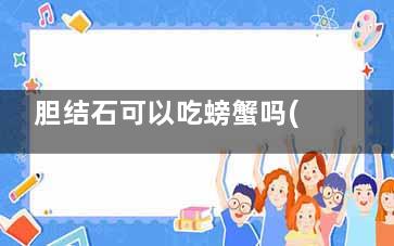 胆结石可以吃螃蟹吗(胆结石可以吃螃蟹腿吗)