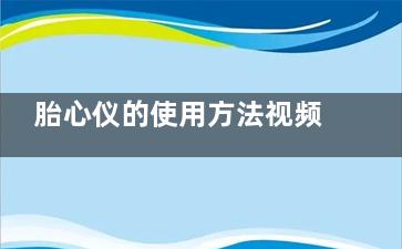 胎心仪的使用方法视频,胎心仪器使用教程视频