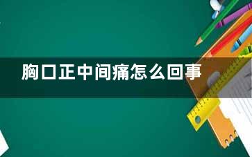胸口正中间痛怎么回事(胸口正中间痛怎么缓解)
