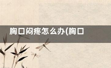 胸口闷疼怎么办(胸口闷疼怎么办快速缓解)