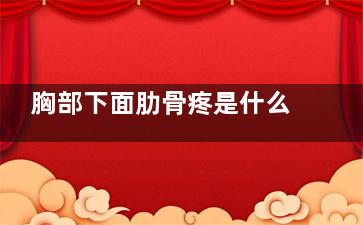 胸部下面肋骨疼是什么原因(摔了一下胸部下面肋骨疼)