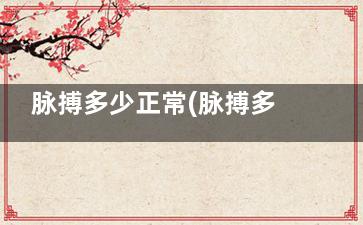 脉搏多少正常(脉搏多少正常范围内20岁)