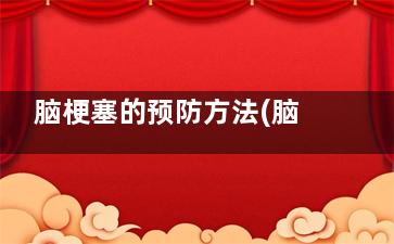 脑梗塞的预防方法(脑梗塞的预防和治疗)